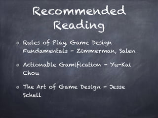 Recommended
Reading
Rules of Play. Game Design
Fundamentals - Zimmerman, Salen
Actionable Gamification - Yu-Kai
Chou
The Art of Game Design - Jesse
Schell
 