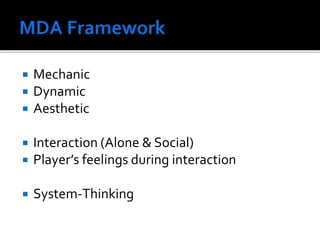  Mechanic
 Dynamic
 Aesthetic
 Interaction (Alone & Social)
 Player’s feelings during interaction
 System-Thinking
 