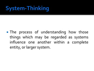  The process of understanding how those
things which may be regarded as systems
influence one another within a complete
entity, or larger system.
 