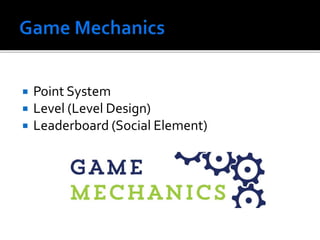  Point System
 Level (Level Design)
 Leaderboard (Social Element)
 