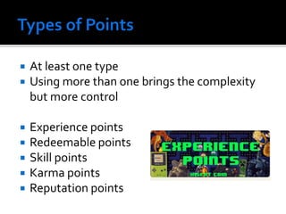  At least one type
 Using more than one brings the complexity
but more control
 Experience points
 Redeemable points
 Skill points
 Karma points
 Reputation points
 