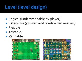  Logical (understandable by player)
 Extensible (you can add levels when needed)
 Flexible
 Testable
 Refinable
 