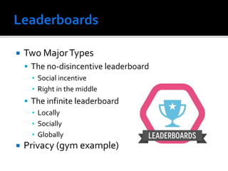  Two MajorTypes
 The no-disincentive leaderboard
▪ Social incentive
▪ Right in the middle
 The infinite leaderboard
▪ Locally
▪ Socially
▪ Globally
 Privacy (gym example)
 