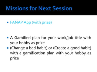  FANAPApp (with prize)
 A Gamified plan for your work/job title with
your hobby as prize
 (Change a bad habit) or (Create a good habit)
with a gamification plan with your hobby as
prize
 