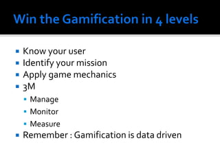  Know your user
 Identify your mission
 Apply game mechanics
 3M
 Manage
 Monitor
 Measure
 Remember : Gamification is data driven
 