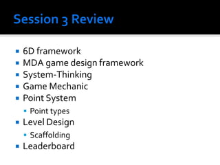  6D framework
 MDA game design framework
 System-Thinking
 Game Mechanic
 Point System
 Point types
 Level Design
 Scaffolding
 Leaderboard
 