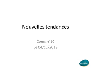Nouvelles tendances
Cours n°10
Le 04/12/2013

 