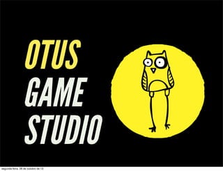 OTUS
GAME
STUDIO
segunda-feira, 28 de outubro de 13

 