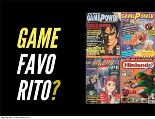 GAME
FAVO
RITO?
segunda-feira, 28 de outubro de 13

 