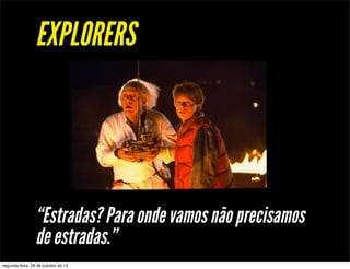 EXPLORERS

“Estradas? Para onde vamos não precisamos
de estradas.”
segunda-feira, 28 de outubro de 13

 
