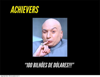 ACHIEVERS

“100 BILHÕES DE DÓLARES!!!”
segunda-feira, 28 de outubro de 13

 