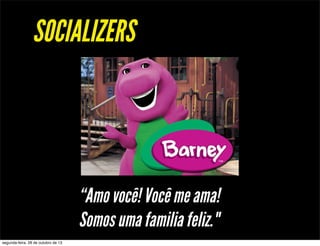 SOCIALIZERS

“Amo você! Você me ama!
Somos uma familia feliz."
segunda-feira, 28 de outubro de 13

 