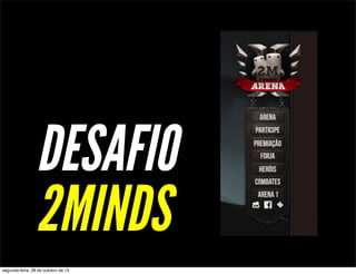 DESAFIO
2MINDS
segunda-feira, 28 de outubro de 13

 