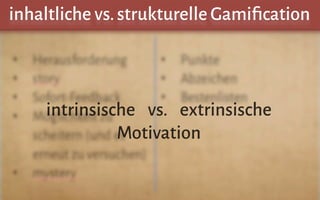 inhaltliche vs.strukturelle Gamiﬁcation
intrinsische vs. extrinsische
Motivation
 