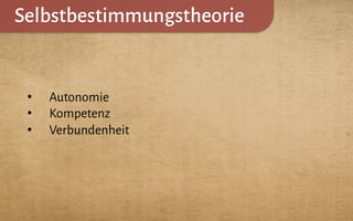 Selbstbestimmungstheorie
•  Autonomie
•  Kompetenz
•  Verbundenheit
 