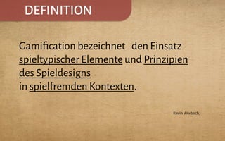 DEFINITION
Gamiﬁcation bezeichnet den Einsatz
spieltypischer Elemente und Prinzipien
des Spieldesigns
in spielfremden Kontexten.
Kevin Werbach,
 