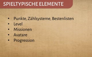 SPIELTYPISCHE ELEMENTE
•  Punkte,Zählsysteme,Bestenlisten
•  Level
•  Missionen
•  Avatare
•  Progression
 