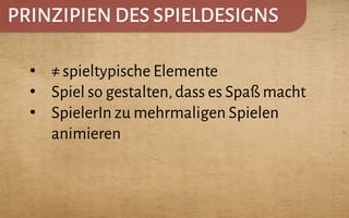 PRINZIPIEN DES SPIELDESIGNS
•  ≠ spieltypische Elemente
•  Spiel so gestalten,dass es Spaß macht
•  SpielerIn zu mehrmaligen Spielen
animieren
 