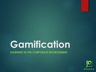 Gamification
LEARNING IN THE CORPORATE ENVIRONMENT
 