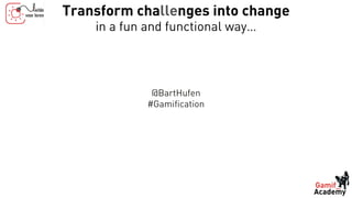 Transform challenges into change
in a fun and functional way…
@BartHufen
#Gamification
 