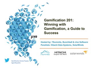Gamification 201:
Winning with
Gamification, a Guide to
Success
Hosted by: 7Summits, Bunchball & Jive Software
Panelists: Hitachi Data Systems, SolarWinds
 