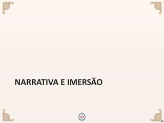 NARRATIVA E IMERSÃO
19
 