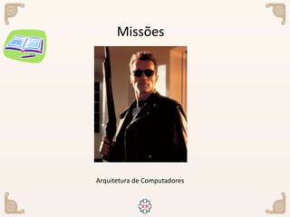 Missões
Arquitetura de Computadores
 
