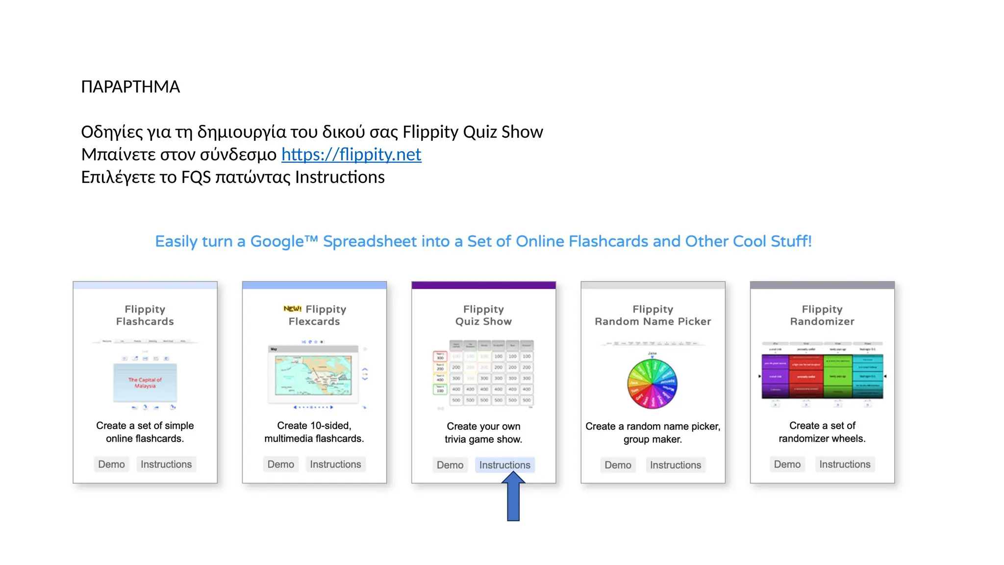ΠΑΡΑΡΤΗΜΑ
Οδηγίες για τη δημιουργία του δικού σας Flippity Quiz Show
Μπαίνετε στον σύνδεσμο https://flippity.net
Επιλέγετε το FQS πατώντας Instructions
 