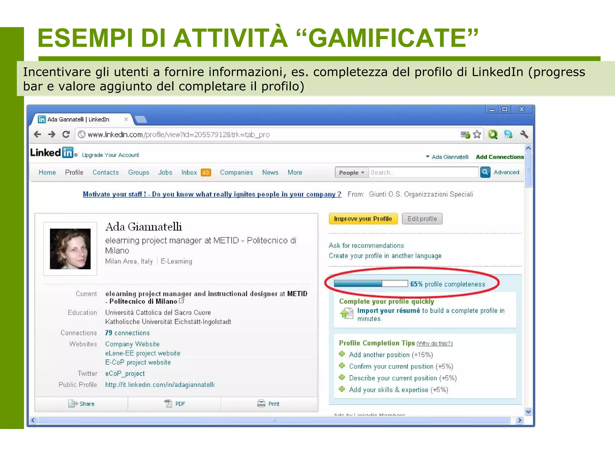 ESEMPI DI ATTIVITÀ “GAMIFICATE”
Incentivare gli utenti a fornire informazioni, es. completezza del profilo di LinkedIn (progress
bar e valore aggiunto del completare il profilo)
 