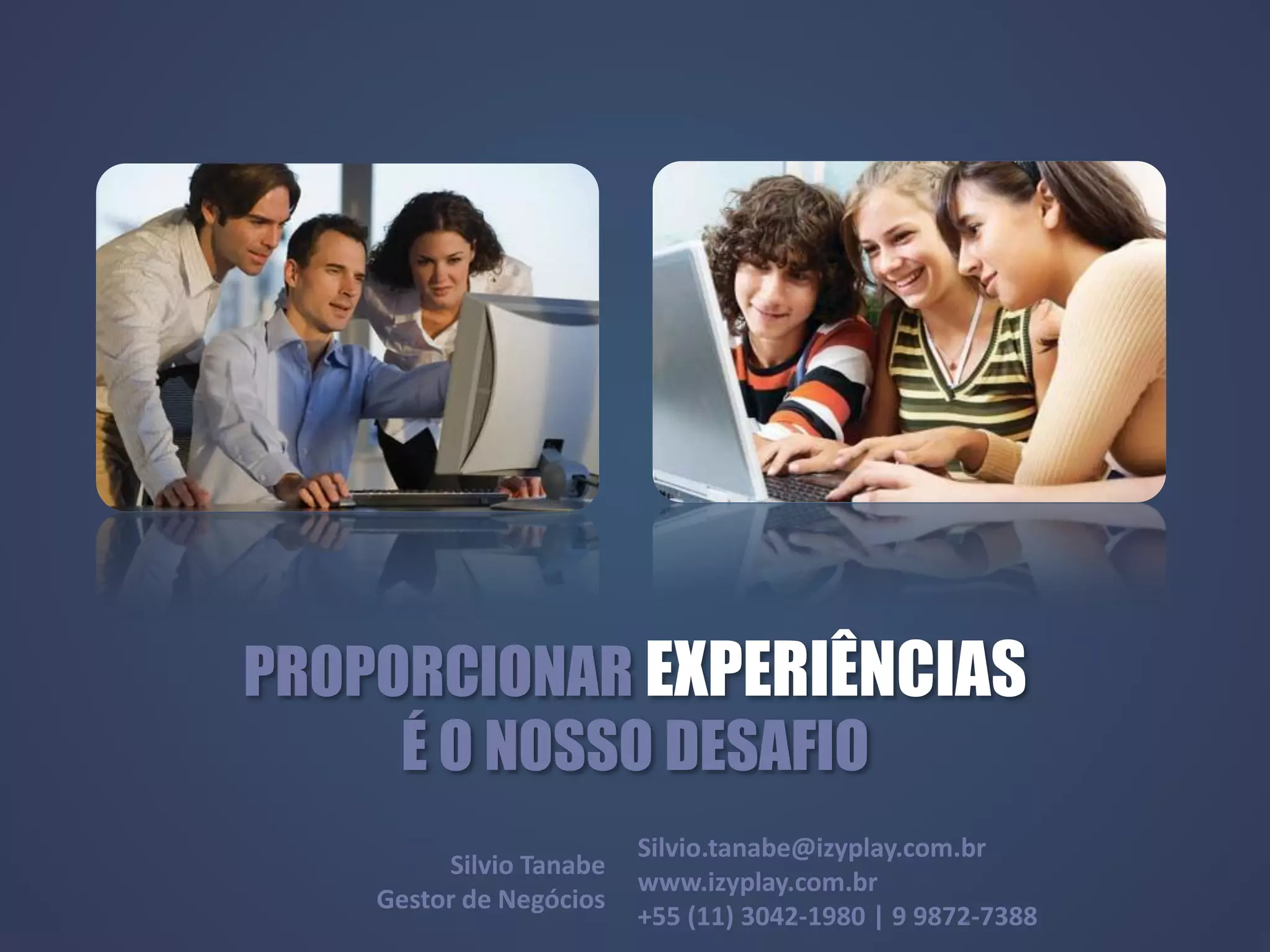 Silvio.tanabe@izyplay.com.br
www.izyplay.com.br
+55 (11) 3042-1980 | 9 9872-7388
PROPORCIONAR EXPERIÊNCIAS
É O NOSSO DESAFIO
Silvio Tanabe
Gestor de Negócios
 