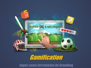 Gamification
Jogos como ferramenta de branding
 