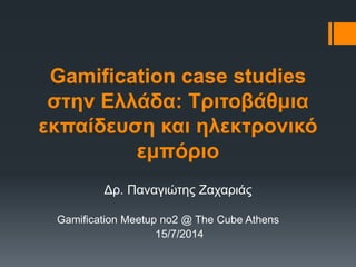 Gamification case studies
ζηην Ελλάδα: Τπιηοβάθμια
εκπαίδεςζη και ηλεκηπονικό
εμπόπιο
Γξ. Παλαγηώηεο Εαραξηάο
Gamification Meetup no2 @ The Cube Athens
15/7/2014
 
