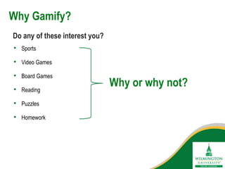 Why Gamify?
• Sports
• Video Games
• Board Games
• Reading
• Puzzles
• Homework
Do any of these interest you?
Why or why not?
 