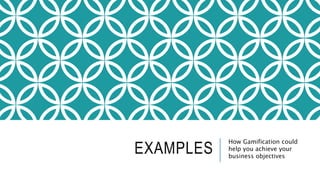 EXAMPLES How Gamification could 
help you achieve your 
business objectives 
 