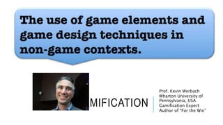GAMIFICATION 
Prof. Kevin Werbach 
Wharton University of 
Pennsylvania, USA 
Gamification Expert 
Author of “For the Win” 
 