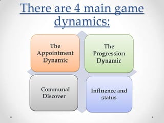 There are 4 main game
      dynamics:
     The           The
  Appointment   Progression
   Dynamic       Dynamic



   Communal     Influence and
   Discover         status
 