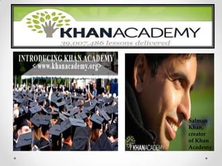 Salman
Khan,
creator
of Khan
Academy
 