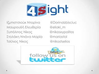 Ιζμπιστσιούκ Ντορίνα   @DorinaIzbisciuc
Μαυρουδή Ελευθερία     @eliaki_m
Ξυπόλιτος Νίκος        @nikosxypolitos
Στολάκη Ντιάνα Μαρία   @mariastol
Τσέλιος Νίκος          @nikostselios
 