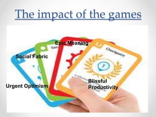 The impact of the games

                   Epic Meaning

   Social Fabric



                              Blissful
Urgent Optimism               Productivity
 