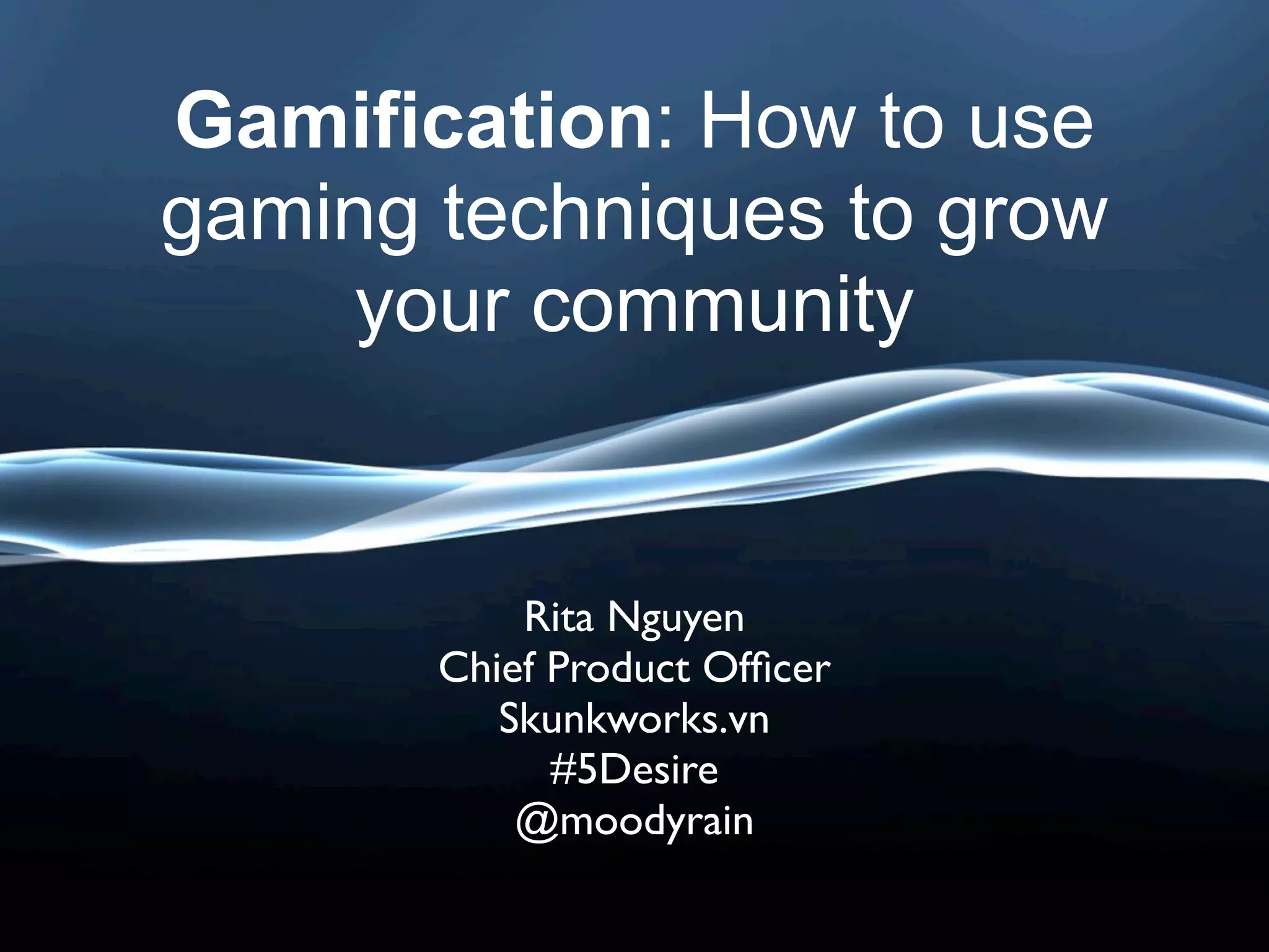 Gamification: How to use
gaming techniques to grow
     your community


           Rita Nguyen
       Chief Product Ofﬁcer
          Skunkworks.vn
             #5Desire
           @moodyrain
 