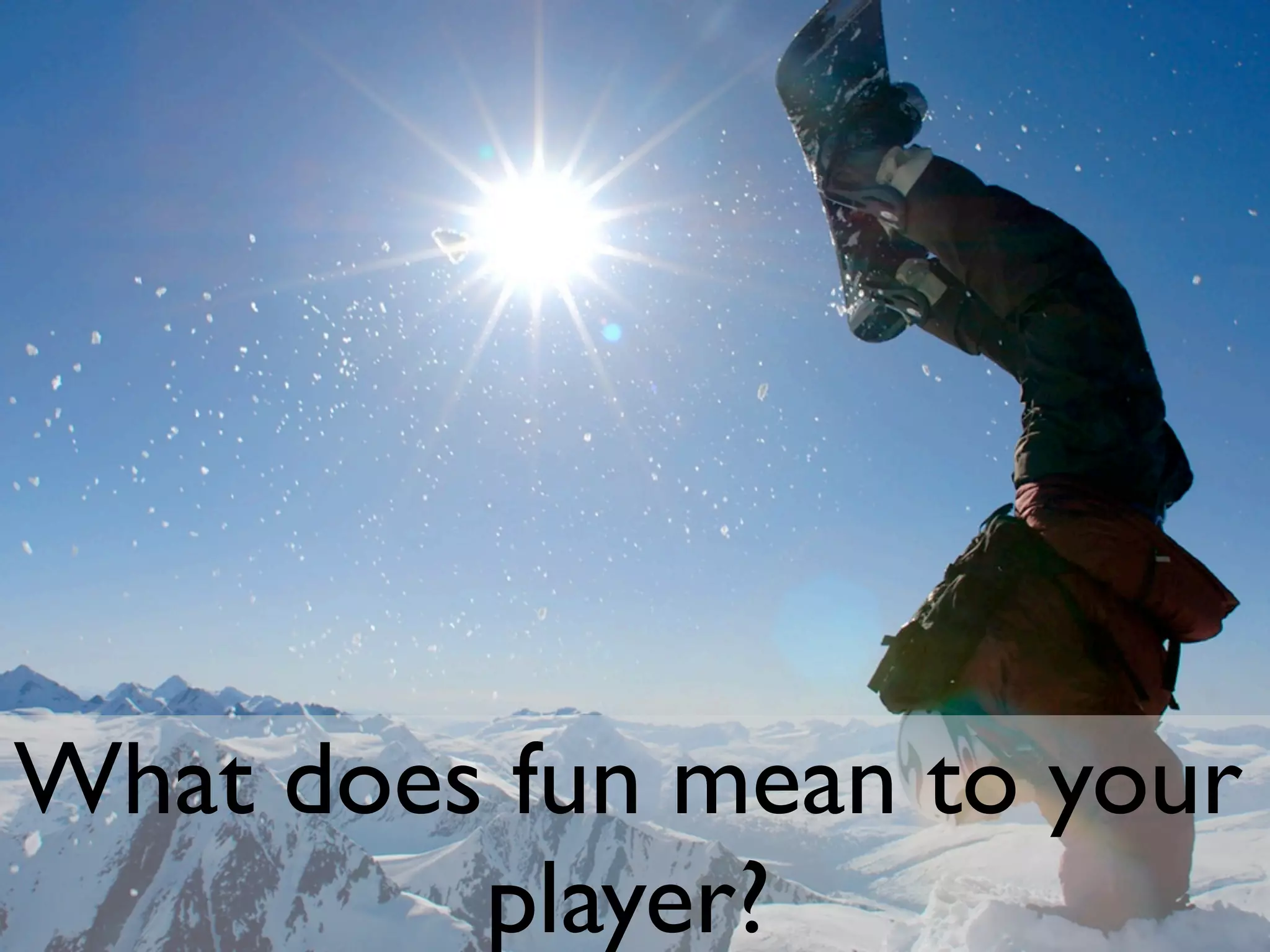 What does fun mean to your
         player?
 