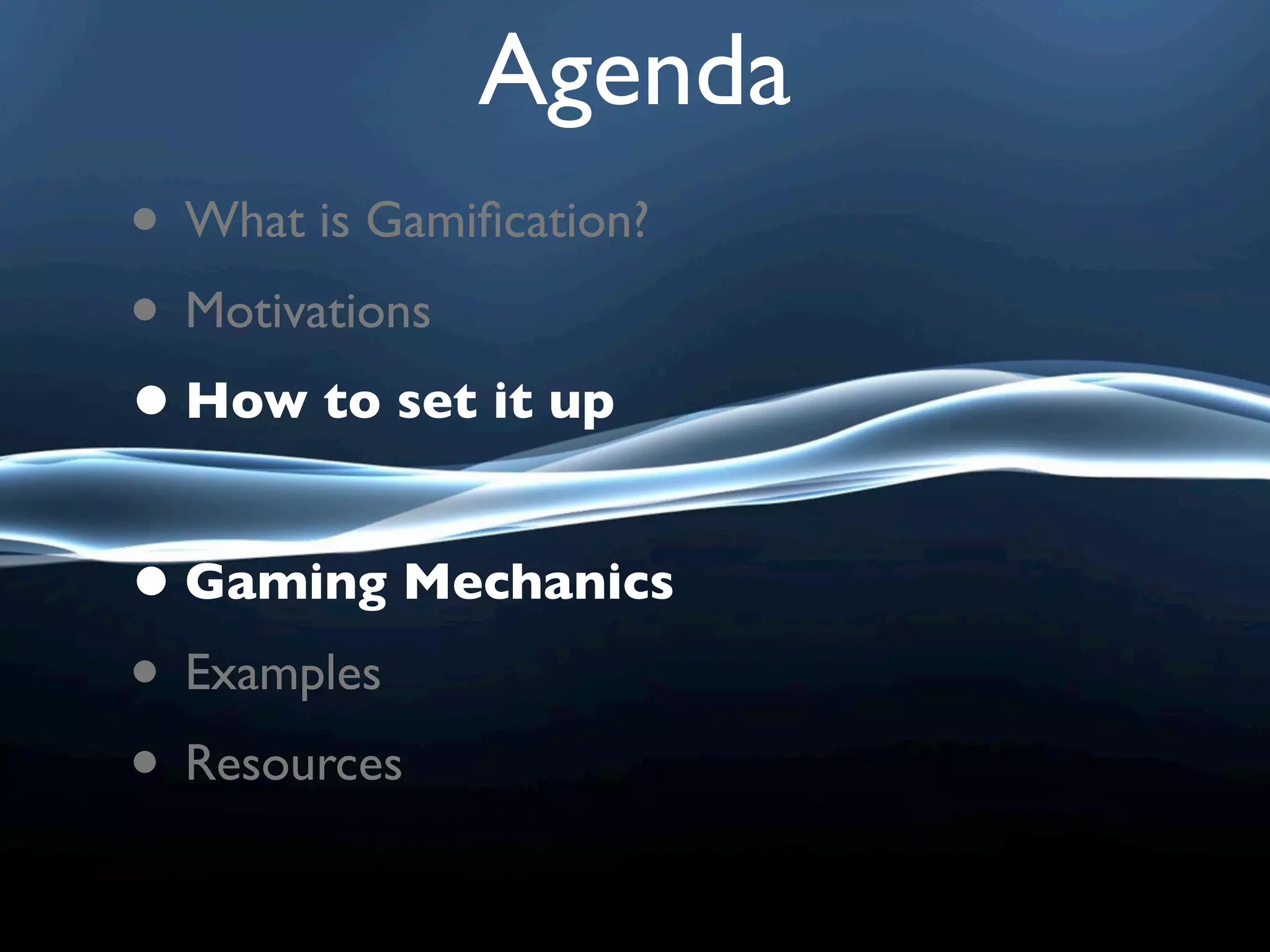 Agenda
• What is Gamiﬁcation?
• Motivations
• How to set it up

• Gaming Mechanics
• Examples
• Resources
 