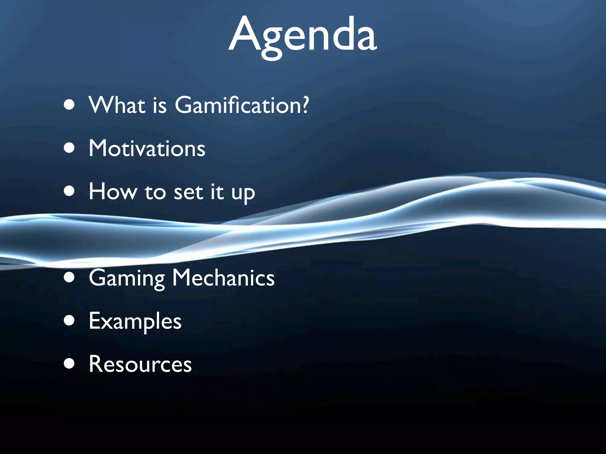 Agenda
• What is Gamiﬁcation?
• Motivations
• How to set it up

• Gaming Mechanics
• Examples
• Resources
 