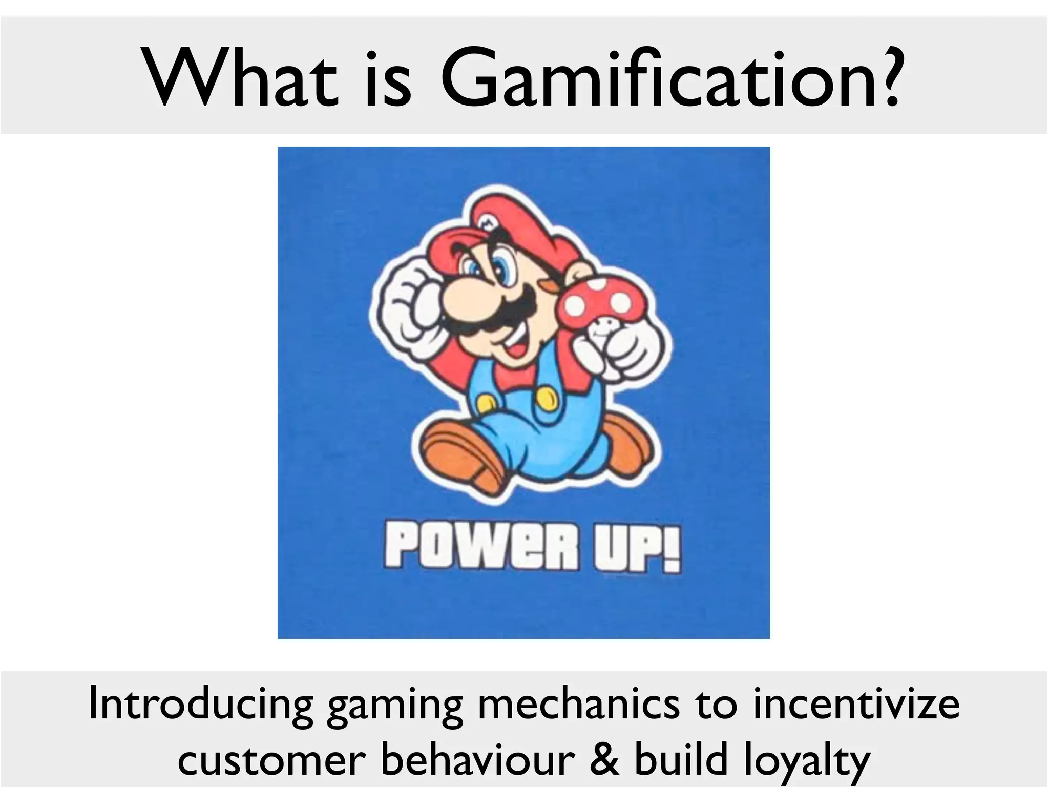 What is Gamiﬁcation?




Introducing gaming mechanics to incentivize
     customer behaviour & build loyalty
 