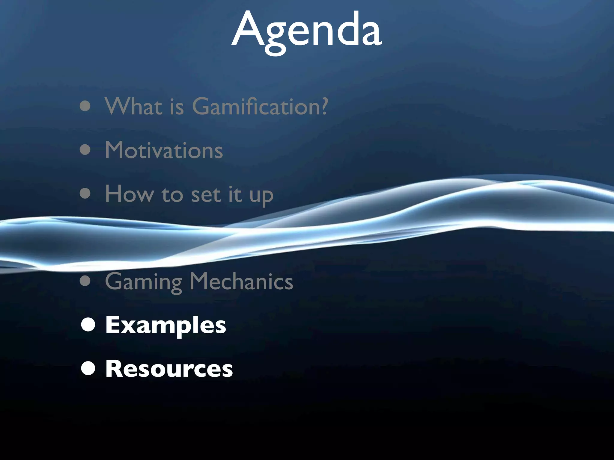 Agenda
• What is Gamiﬁcation?
• Motivations
• How to set it up

• Gaming Mechanics
• Examples
• Resources
 