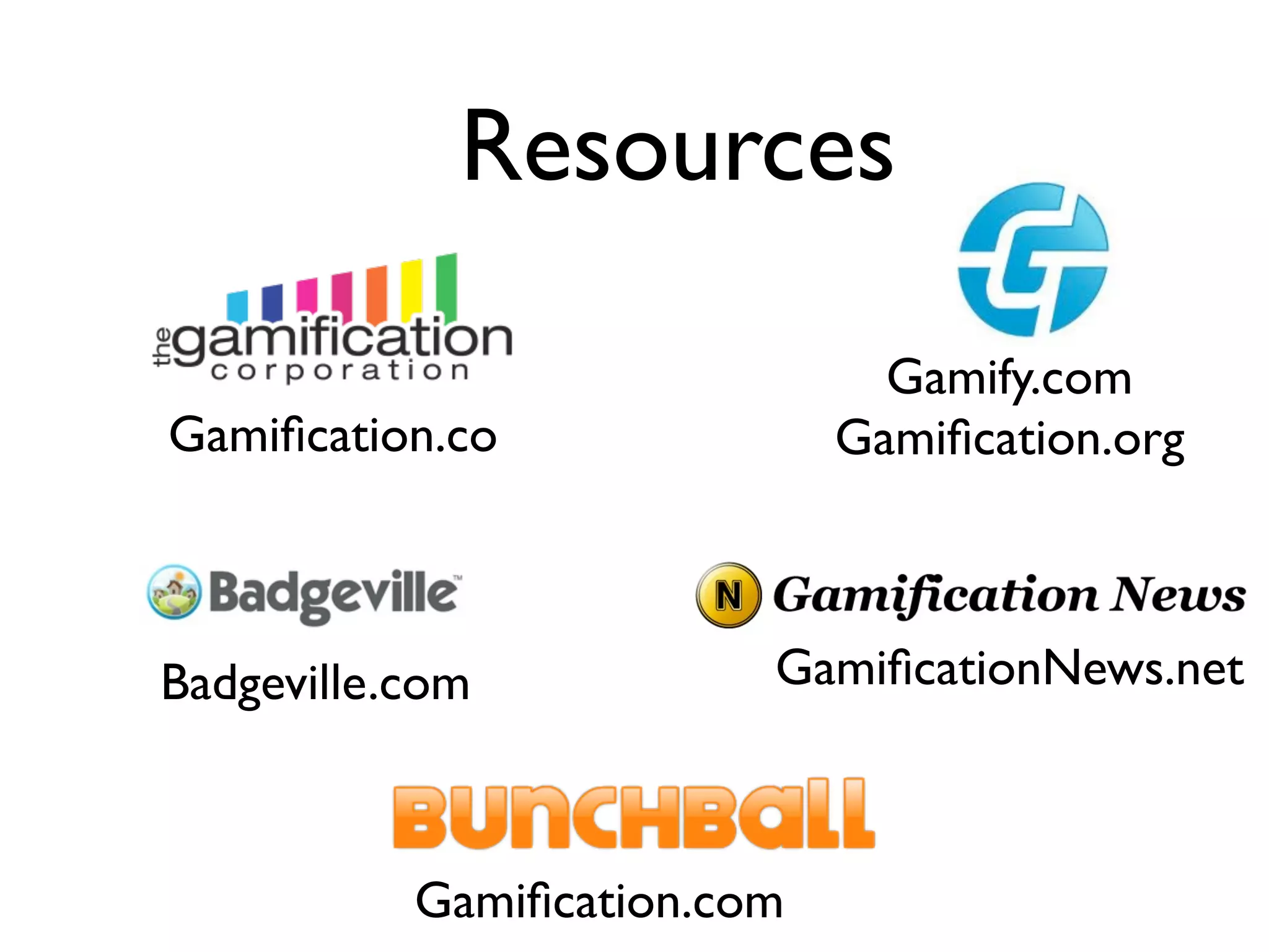 Resources

                               Gamify.com
Gamiﬁcation.co               Gamiﬁcation.org



Badgeville.com           GamiﬁcationNews.net



           Gamiﬁcation.com
 