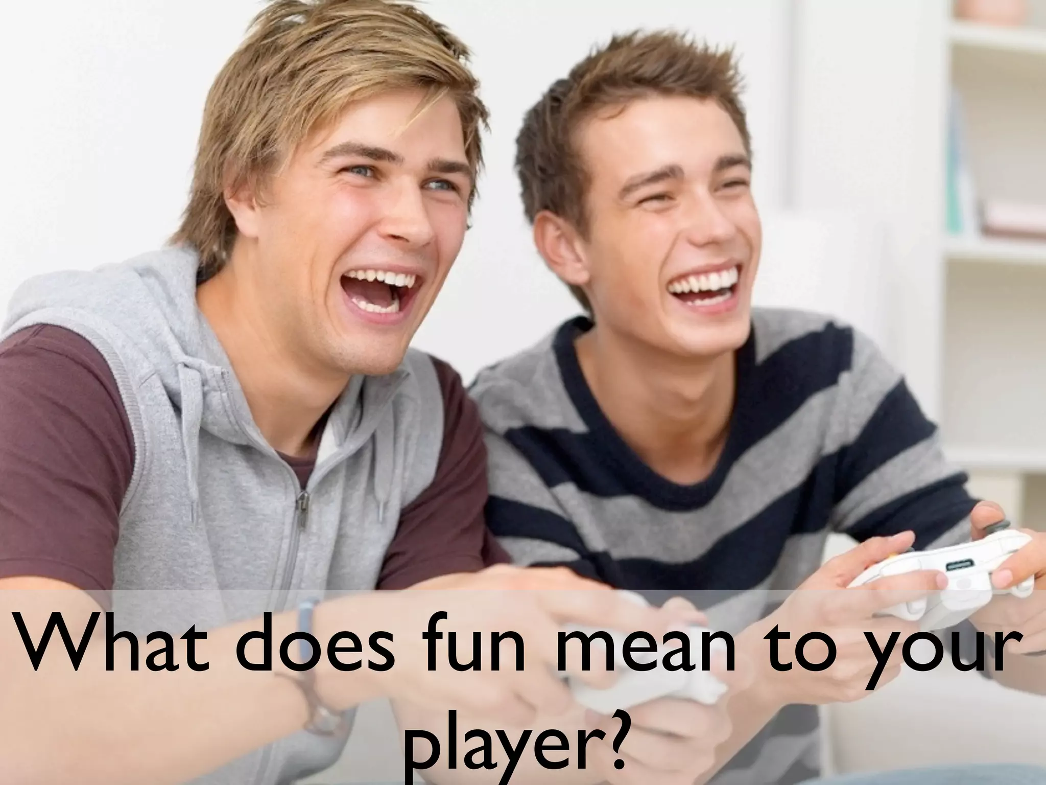What does fun mean to your
         player?
 
