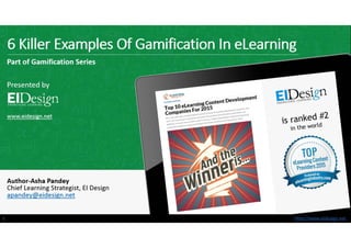 http://www.eidesign.nethttp://www.eidesign.net
6 Killer Examples Of Gamification In eLearning
Part of Gamification Series
Presented by
www.eidesign.net
Author-Asha Pandey
Chief Learning Strategist, EI Design
apandey@eidesign.net
1
 