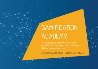 GAMIFICATION
ACADEMY
An unique opportunity to share
gamification and growth hacking
skills and experiences
5/9 SEPTEMBER 2016 - ANCONA / ITALY
 