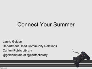 Connect Your Summer
Laurie Golden
Department Head Community Relations
Canton Public Library
@goldenlaurie or @cantonlibrary
 